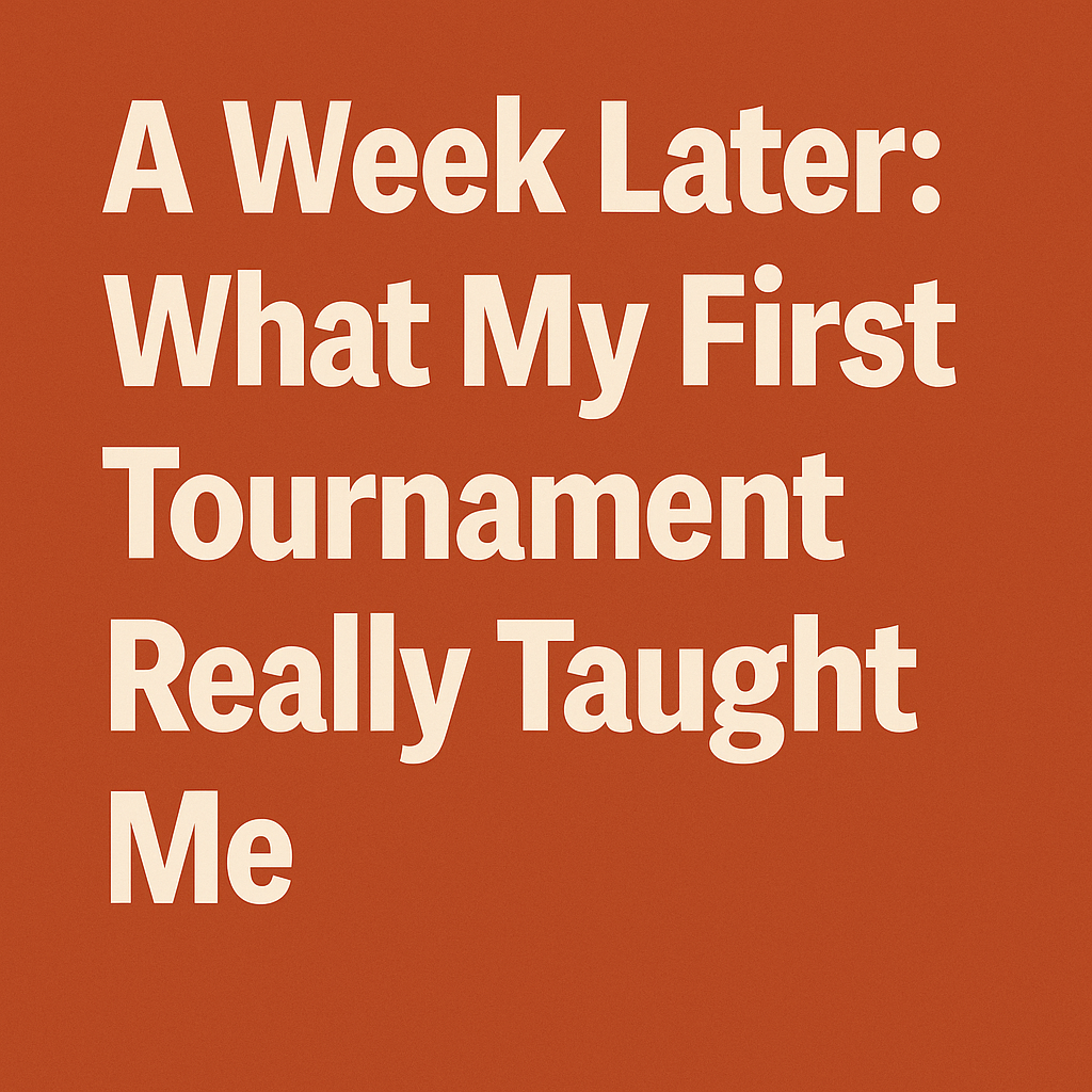 A Week Later: What My First Tournament Really Taught Me